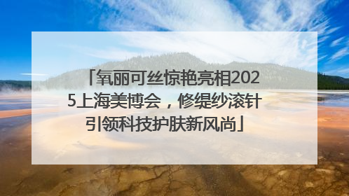 氧丽可丝惊艳亮相2025上海美博会，修缇纱滚针引领科技护肤新风尚