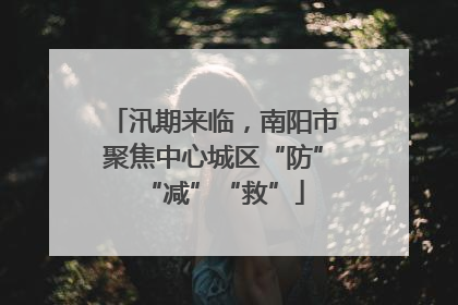 汛期来临，南阳市聚焦中心城区“防”“减”“救”