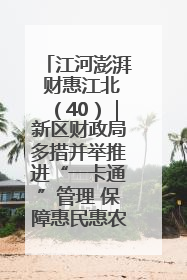 江河澎湃 财惠江北（40）｜新区财政局多措并举推进“一卡通”管理 保障惠民惠农补贴精准高效发放