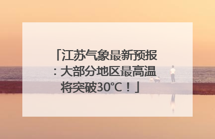 江苏气象最新预报：大部分地区最高温将突破30℃！