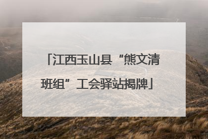 江西玉山县“熊文清班组”工会驿站揭牌