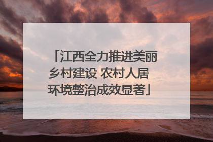 江西全力推进美丽乡村建设 农村人居环境整治成效显著