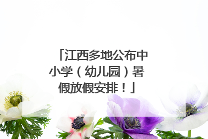 江西多地公布中小学（幼儿园）暑假放假安排！