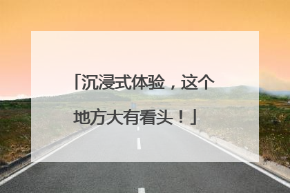 沉浸式体验，这个地方大有看头！