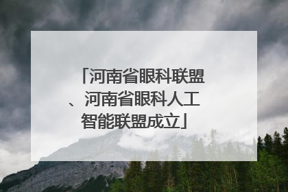 河南省眼科联盟、河南省眼科人工智能联盟成立
