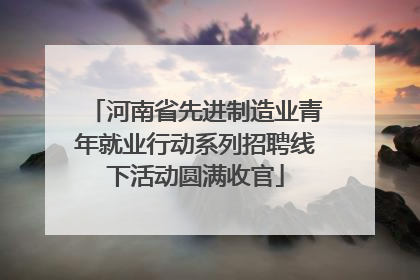 河南省先进制造业青年就业行动系列招聘线下活动圆满收官