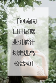 河南周口开展就业引航计划走进高校活动