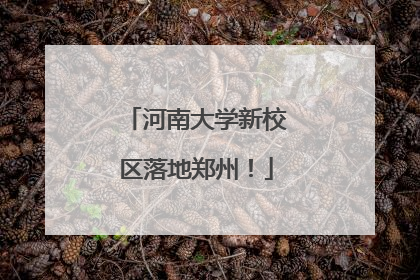 河南大学新校区落地郑州！