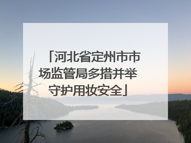 河北省定州市市场监管局多措并举守护用妆安全