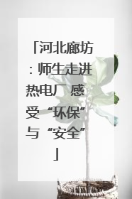 河北廊坊：师生走进热电厂 感受“环保”与“安全”