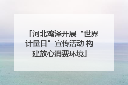 河北鸡泽开展“世界计量日”宣传活动 构建放心消费环境