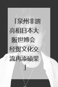泉州非遗亮相日本大阪世博会 经贸文化交流再添硕果