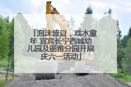 泡沫盛夏，戏水童年 宜宾长宁西城幼儿园及丽雅分园开展庆六一活动