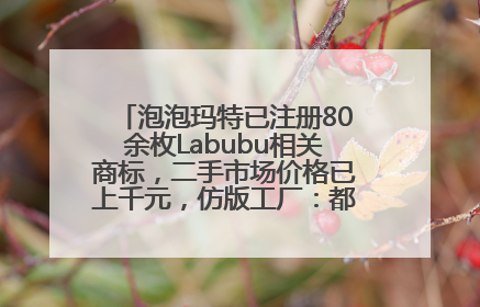 泡泡玛特已注册80余枚Labubu相关商标，二手市场价格已上千元，仿版工厂：都在欠货，根本不够分