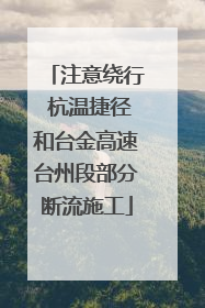 注意绕行 杭温捷径和台金高速台州段部分断流施工