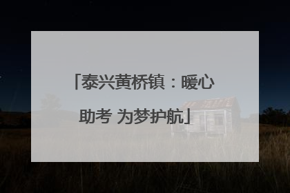 泰兴黄桥镇：暖心助考 为梦护航