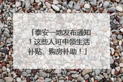 泰安一地发布通知！这些人可申领生活补贴、购房补助！