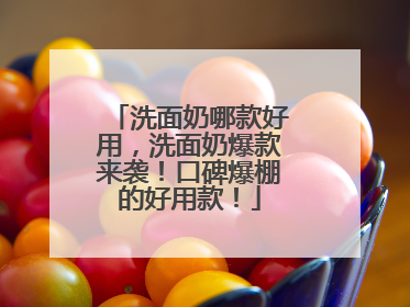 洗面奶哪款好用，洗面奶爆款来袭！口碑爆棚的好用款！