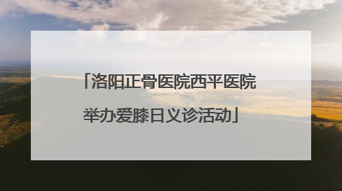 洛阳正骨医院西平医院举办爱膝日义诊活动