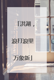 洪湖，浪打浪里万象新