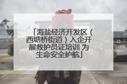 海盐经济开发区（西塘桥街道）入企开展救护员证培训 为生命安全护航