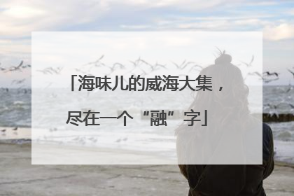 海味儿的威海大集，尽在一个“融”字