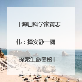 海归科学家黄志伟：择安静一隅 探索生命奥秘