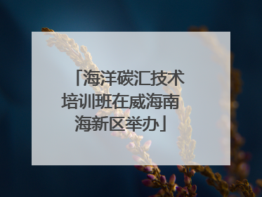 海洋碳汇技术培训班在威海南海新区举办