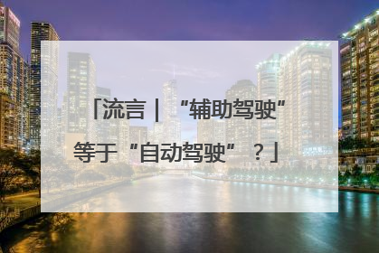 流言｜“辅助驾驶”等于“自动驾驶”？