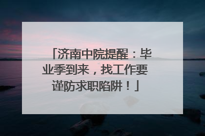 济南中院提醒：毕业季到来，找工作要谨防求职陷阱！