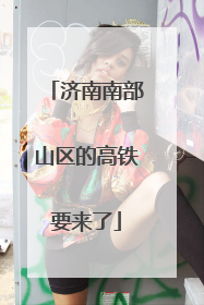 济南南部山区的高铁要来了