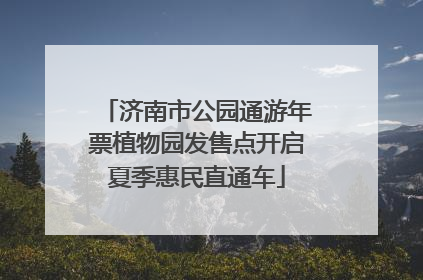 济南市公园通游年票植物园发售点开启夏季惠民直通车