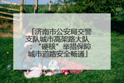 济南市公安局交警支队城市高架路大队：“硬核”举措保障城市道路安全畅通