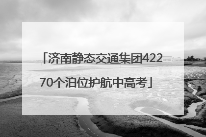 济南静态交通集团42270个泊位护航中高考