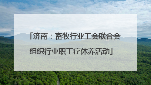 济南：畜牧行业工会联合会组织行业职工疗休养活动
