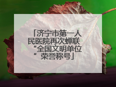 济宁市第一人民医院再次蝉联“全国文明单位”荣誉称号