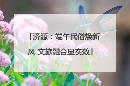 济源：端午民俗焕新风 文旅融合显实效