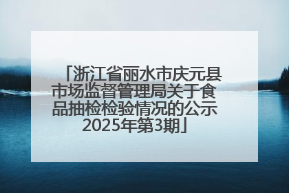 浙江省丽水市庆元县市场监督管理局关于食品抽检检验情况的公示2025年第3期