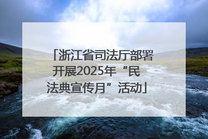 浙江省司法厅部署开展2025年“民法典宣传月”活动