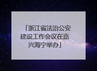 浙江省法治公安建设工作会议在嘉兴海宁举办