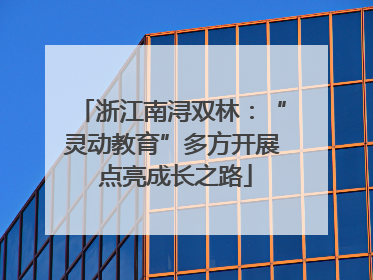 浙江南浔双林：“灵动教育”多方开展 点亮成长之路