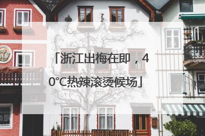 浙江出梅在即，40℃热辣滚烫候场