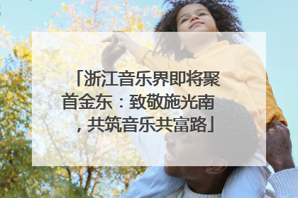 浙江音乐界即将聚首金东：致敬施光南，共筑音乐共富路
