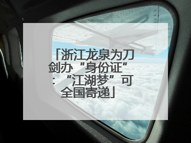 浙江龙泉为刀剑办“身份证”：“江湖梦”可全国寄递