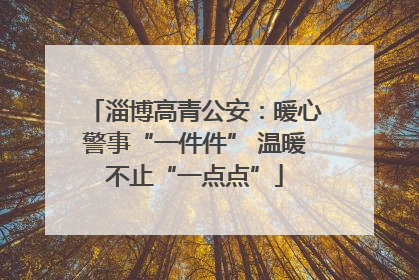 淄博高青公安：暖心警事“一件件” 温暖不止“一点点”