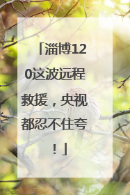 淄博120这波远程救援，央视都忍不住夸！