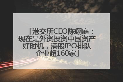 港交所CEO陈翊庭：现在是外资投资中国资产好时机，港股IPO排队企业超160家