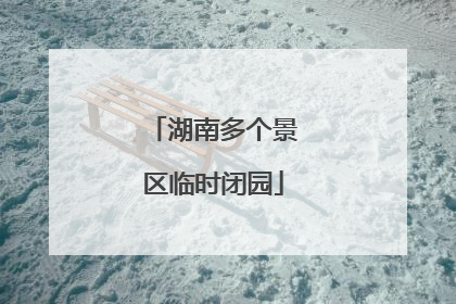 湖南多个景区临时闭园