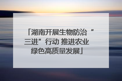 湖南开展生物防治“三进”行动 推进农业绿色高质量发展