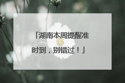 湖南本周提醒准时到，别错过！